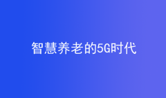 養(yǎng)老的5G時代，智慧養(yǎng)老成未來養(yǎng)老新趨勢